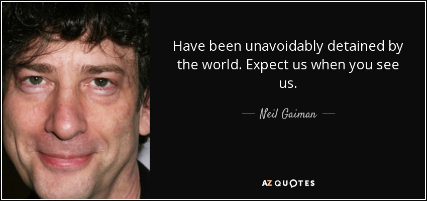 Have been unavoidably detained by the world. Expect us when you see us. - Neil Gaiman