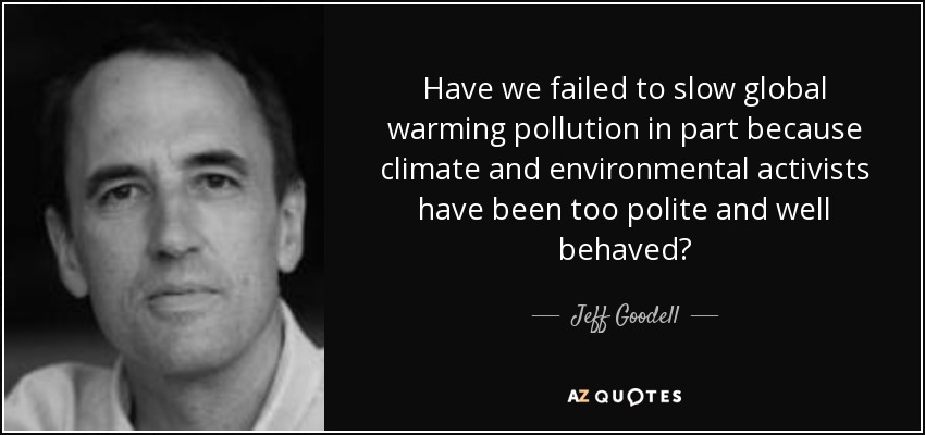 Have we failed to slow global warming pollution in part because climate and environmental activists have been too polite and well behaved? - Jeff Goodell