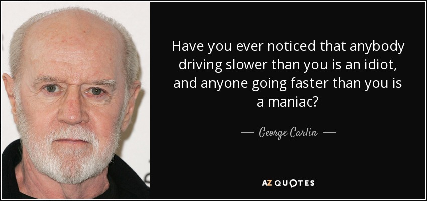 ¿Te has dado cuenta de que cualquiera que conduzca más despacio que tú es un idiota, y cualquiera que vaya más rápido que tú es un maníaco? - George Carlin