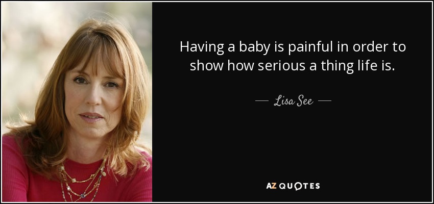 Tener un bebé es doloroso para demostrar lo seria que es la vida. - Lisa See