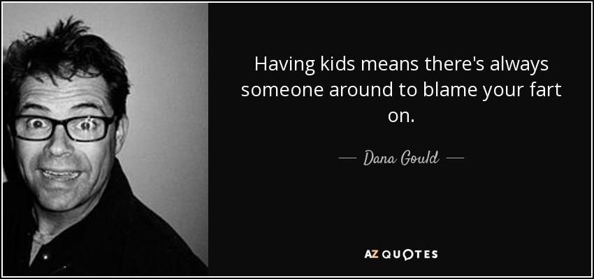 Tener hijos significa que siempre hay alguien a quien echarle la culpa de tu pedo. - Dana Gould