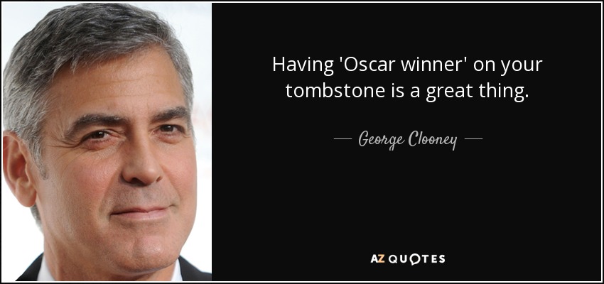 Tener "ganador de un Oscar" en tu lápida es algo grandioso. - George Clooney