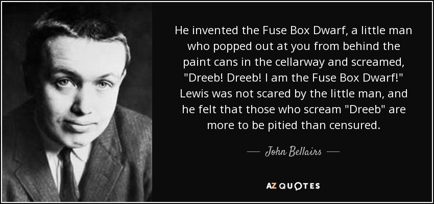 He invented the Fuse Box Dwarf, a little man who popped out at you from behind the paint cans in the cellarway and screamed, 