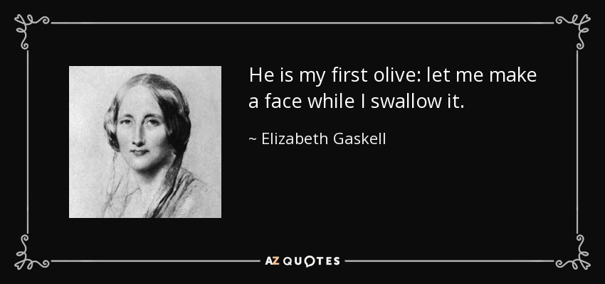 He is my first olive: let me make a face while I swallow it. - Elizabeth Gaskell