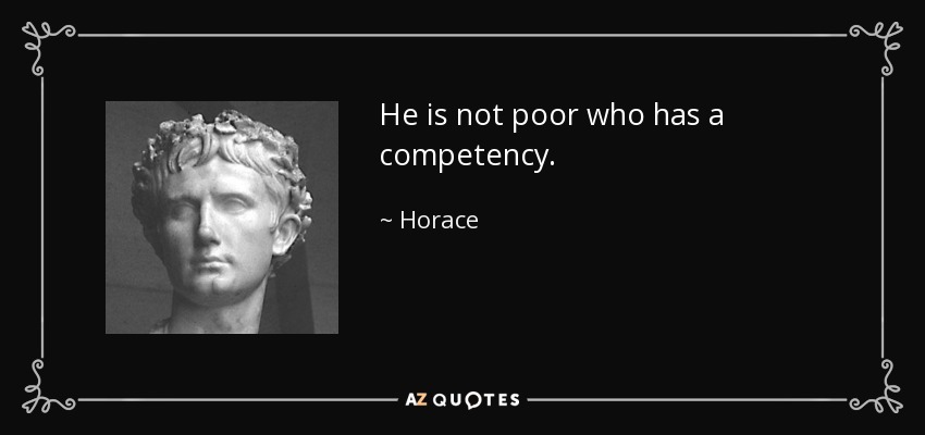 He is not poor who has a competency. - Horace