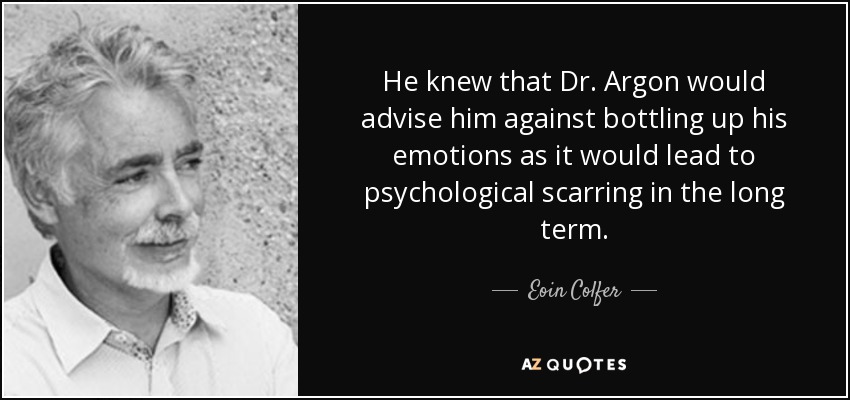 Sabía que el Dr. Argon le aconsejaría que no reprimiera sus emociones, ya que a largo plazo le dejarían secuelas psicológicas. - Eoin Colfer