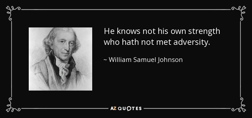 He knows not his own strength who hath not met adversity. - William Samuel Johnson