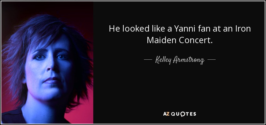 He looked like a Yanni fan at an Iron Maiden Concert. - Kelley Armstrong