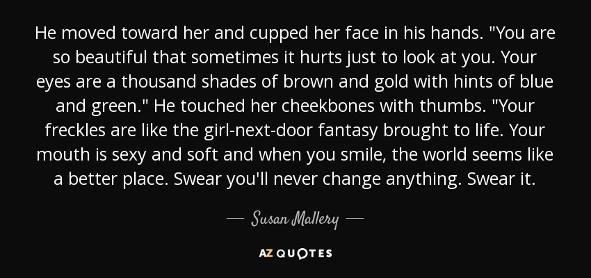 He moved toward her and cupped her face in his hands. 