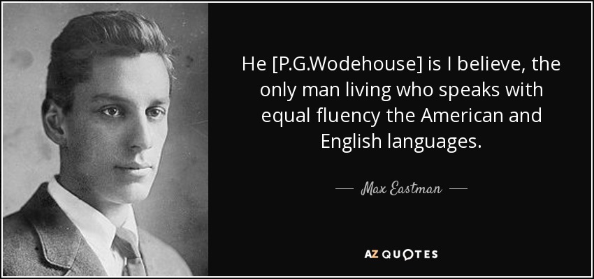 Él [P.G.Wodehouse] es, creo, el único hombre vivo que habla con la misma fluidez la lengua americana y la inglesa. - Max Eastman