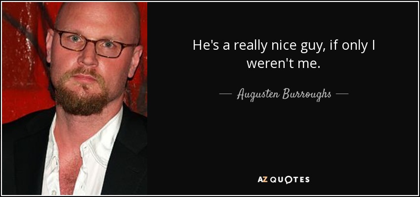 He's a really nice guy, if only I weren't me. - Augusten Burroughs