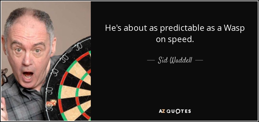 He's about as predictable as a Wasp on speed. - Sid Waddell