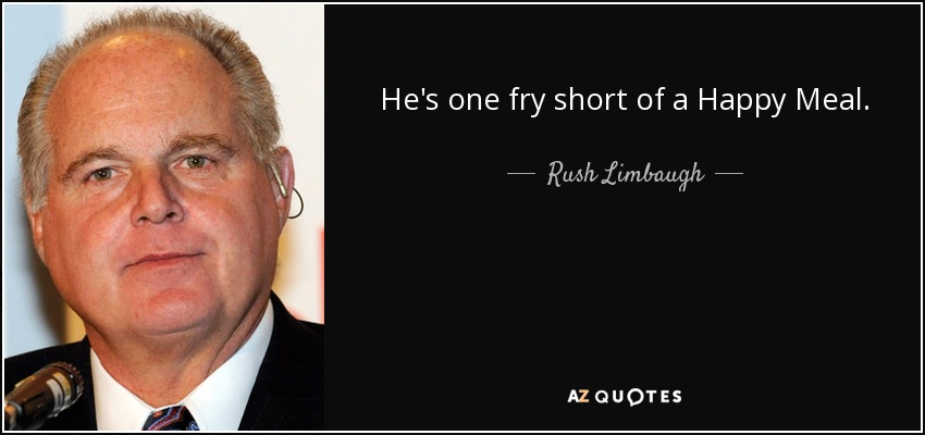 He's one fry short of a Happy Meal. - Rush Limbaugh