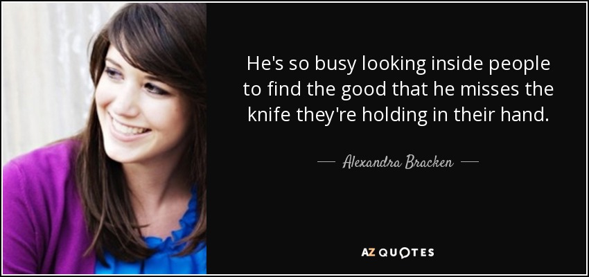 Está tan ocupado mirando dentro de la gente para encontrar lo bueno que se pierde el cuchillo que tienen en la mano. - Alexandra Bracken