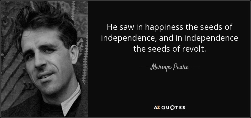 He saw in happiness the seeds of independence, and in independence the seeds of revolt. - Mervyn Peake