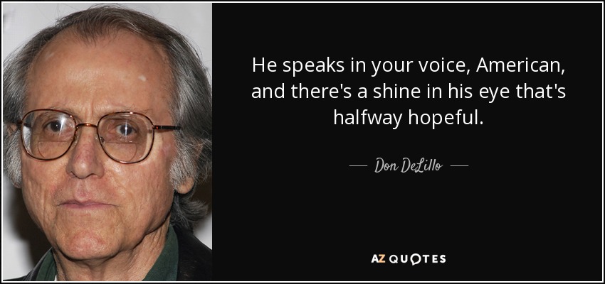 He speaks in your voice, American, and there's a shine in his eye that's halfway hopeful. - Don DeLillo