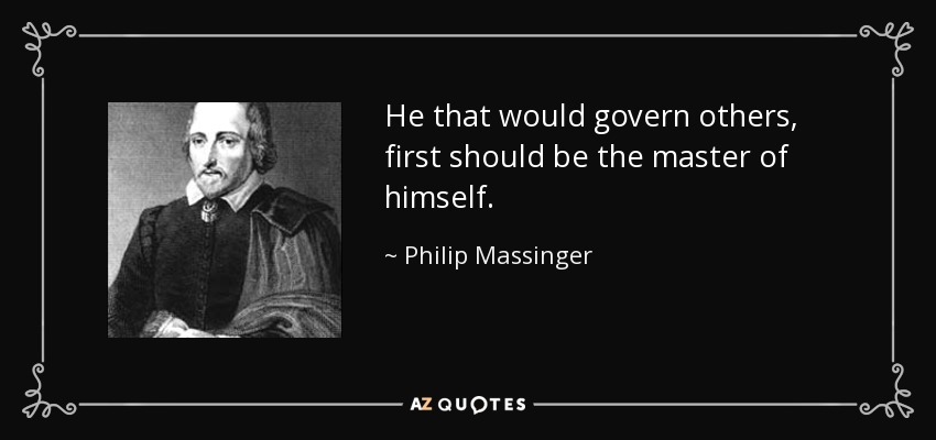 He that would govern others, first should be the master of himself. - Philip Massinger