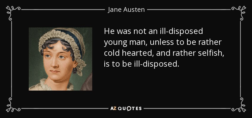He was not an ill-disposed young man, unless to be rather cold hearted, and rather selfish, is to be ill-disposed. - Jane Austen