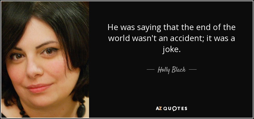 He was saying that the end of the world wasn't an accident; it was a joke. - Holly Black