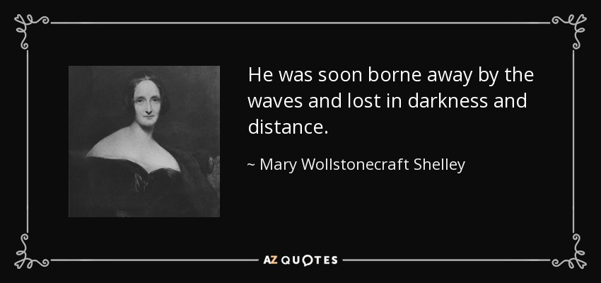 He was soon borne away by the waves and lost in darkness and distance. - Mary Wollstonecraft Shelley