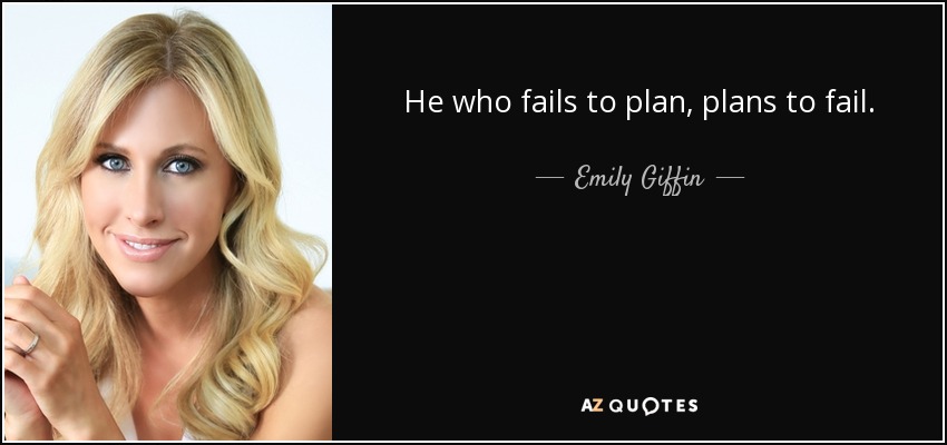 He who fails to plan, plans to fail. - Emily Giffin