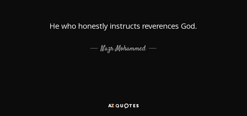 He who honestly instructs reverences God. - Nazr Mohammed