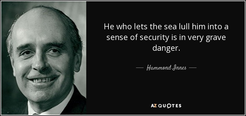 He who lets the sea lull him into a sense of security is in very grave danger. - Hammond Innes
