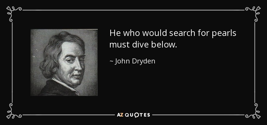 Quien quiera buscar perlas debe bucear por debajo. - John Dryden