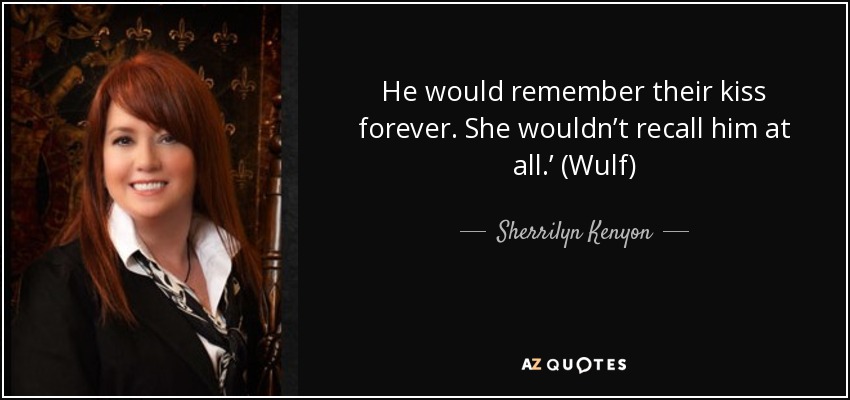 He would remember their kiss forever. She wouldn’t recall him at all.’ (Wulf) - Sherrilyn Kenyon