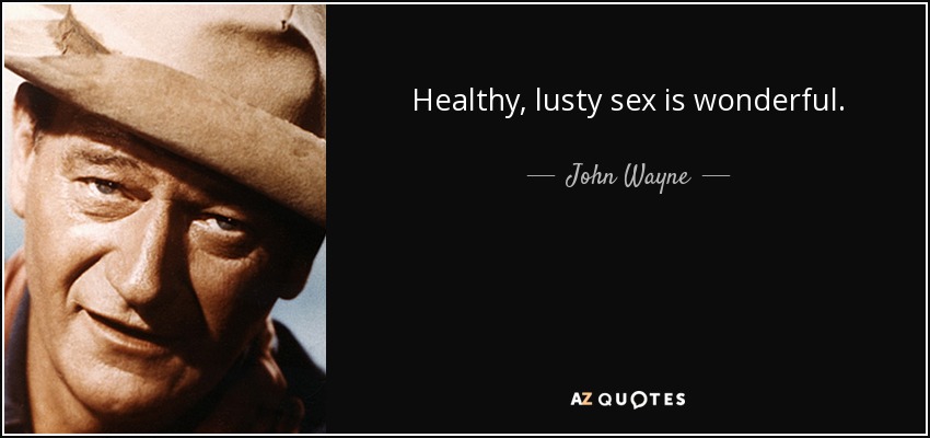 Healthy, lusty sex is wonderful. - John Wayne