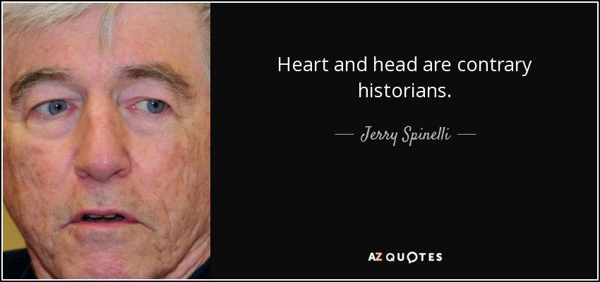 Heart and head are contrary historians. - Jerry Spinelli