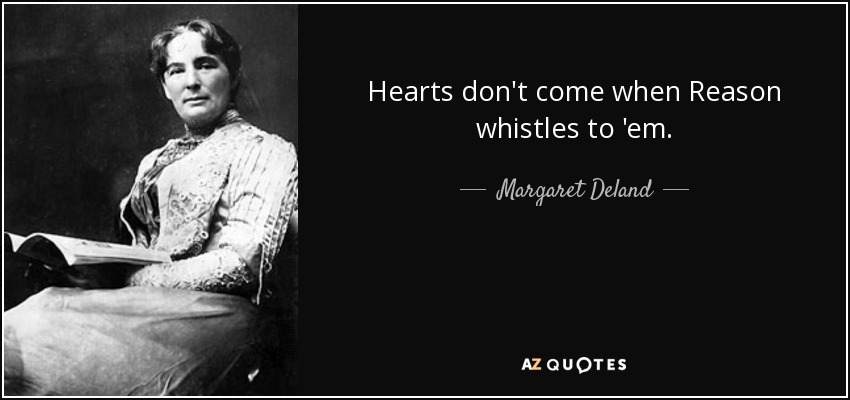 Hearts don't come when Reason whistles to 'em. - Margaret Deland