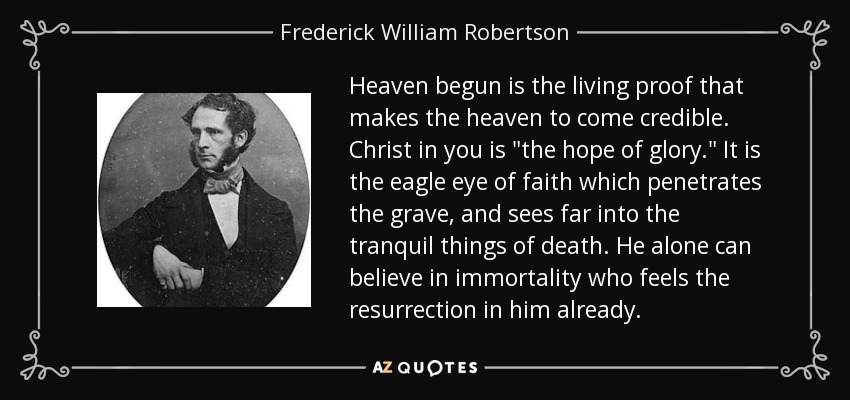 Heaven begun is the living proof that makes the heaven to come credible. Christ in you is 