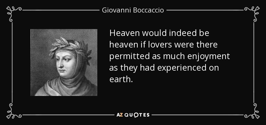 El cielo sería realmente el cielo si allí se permitiera a los amantes disfrutar tanto como lo han hecho en la tierra. - Giovanni Boccaccio