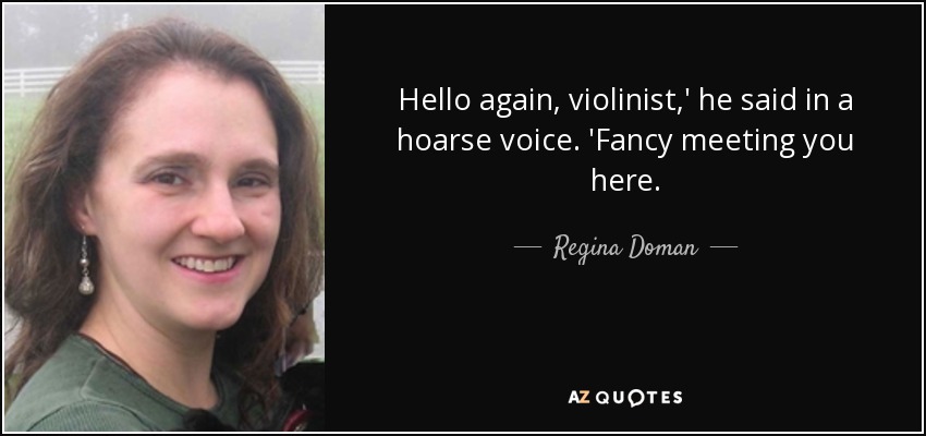 Hello again, violinist,' he said in a hoarse voice. 'Fancy meeting you here. - Regina Doman