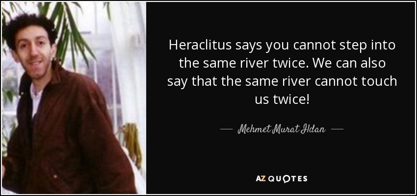 Heráclito dice que no se puede pisar dos veces el mismo río. Nosotros también podemos decir que el mismo río no puede tocarnos dos veces. - Mehmet Murat Ildan