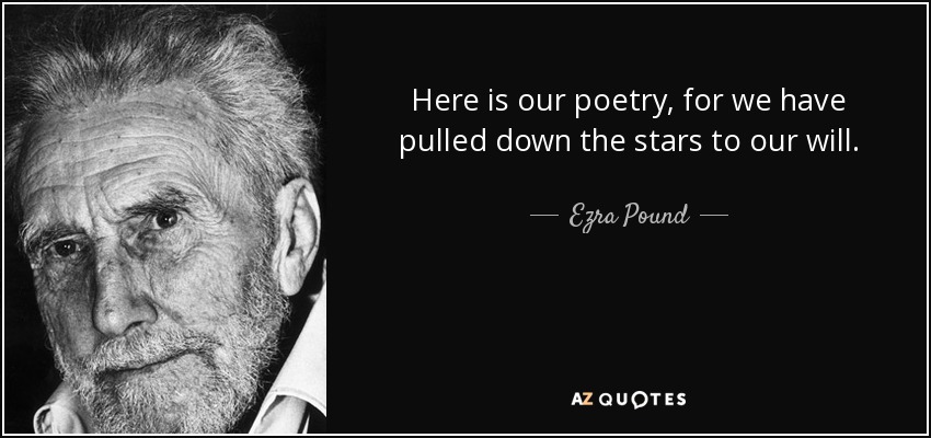 Here is our poetry, for we have pulled down the stars to our will. - Ezra Pound