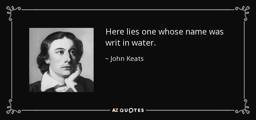 Aquí yace alguien cuyo nombre fue escrito en el agua. - John Keats