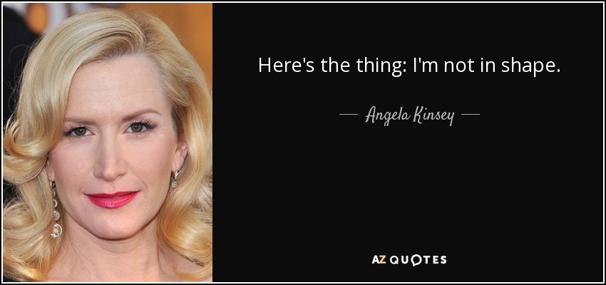 Here's the thing: I'm not in shape. - Angela Kinsey