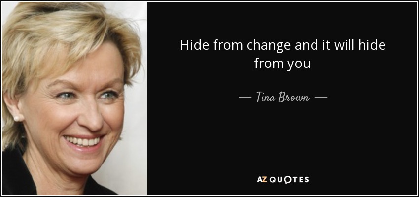 Hide from change and it will hide from you - Tina Brown