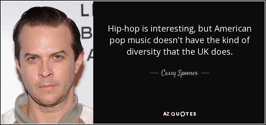 El hip-hop es interesante, pero la música pop estadounidense no tiene la diversidad que tiene la británica. - Casey Spooner