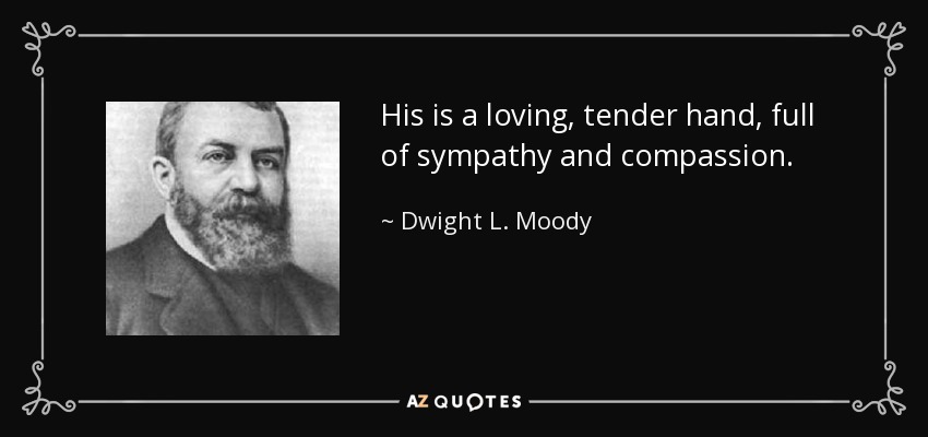 His is a loving, tender hand, full of sympathy and compassion. - Dwight L. Moody