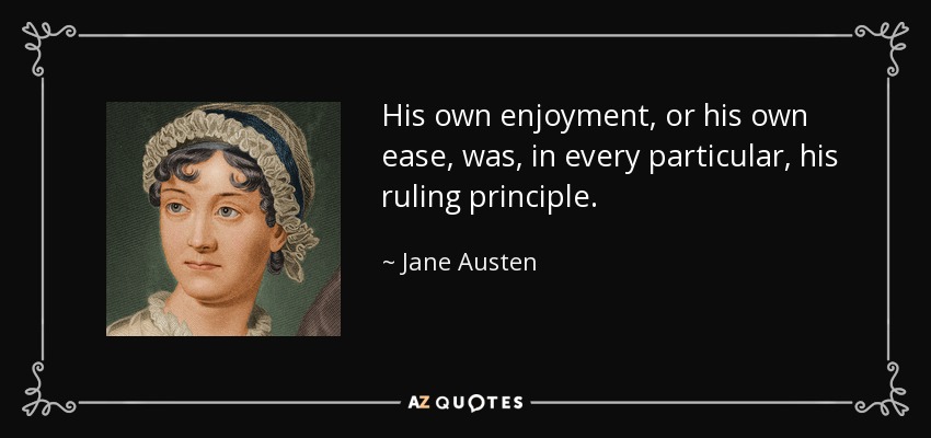 His own enjoyment, or his own ease, was, in every particular, his ruling principle. - Jane Austen