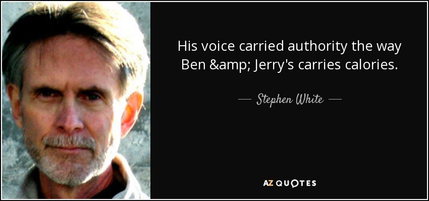 His voice carried authority the way Ben & Jerry's carries calories. - Stephen White