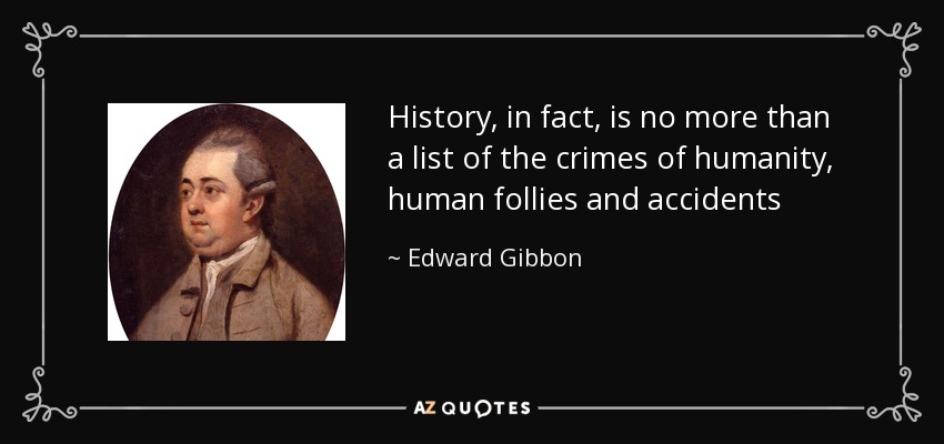 La Historia, de hecho, no es más que una lista de los crímenes de la humanidad, de las locuras humanas y de los accidentes - Edward Gibbon