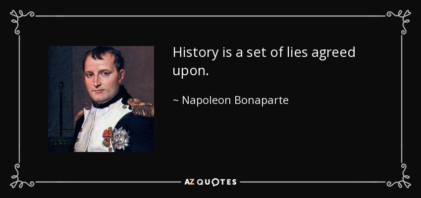 History is a set of lies agreed upon. - Napoleon Bonaparte
