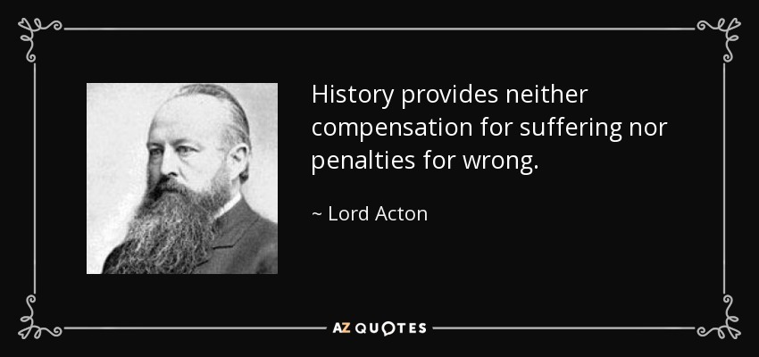 La historia no ofrece compensación por el sufrimiento ni castigos por el mal. - Lord Acton