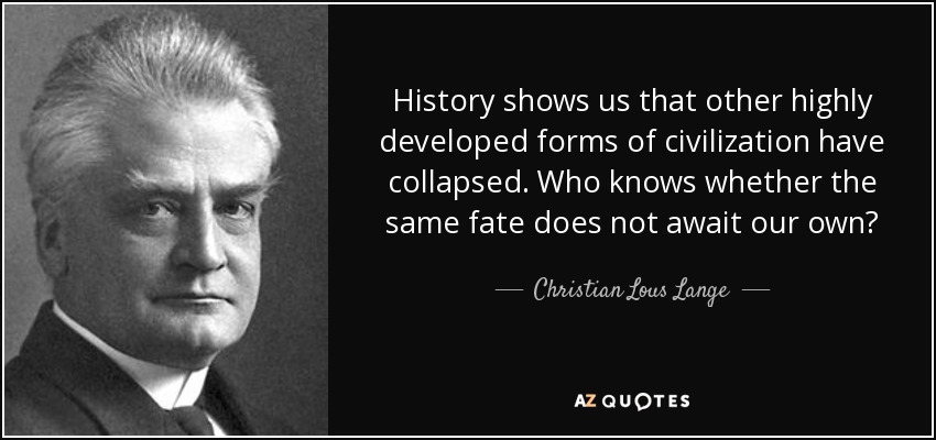 La historia nos muestra que otras formas de civilización muy desarrolladas se han derrumbado. ¿Quién sabe si no nos espera el mismo destino? - Christian Lous Lange