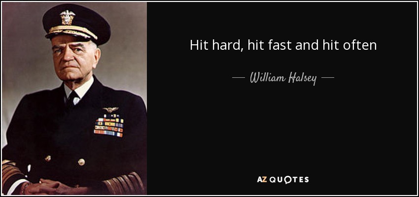Hit hard, hit fast and hit often - William Halsey