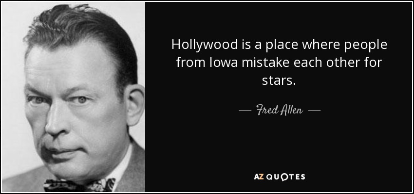 Hollywood is a place where people from Iowa mistake each other for stars. - Fred Allen